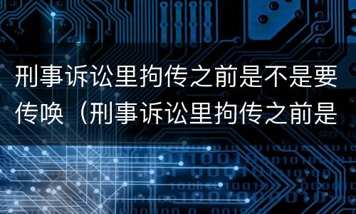 刑事诉讼里拘传之前是不是要传唤（刑事诉讼里拘传之前是不是要传唤证据）