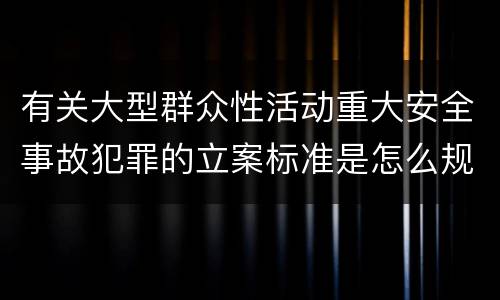 有关大型群众性活动重大安全事故犯罪的立案标准是怎么规定