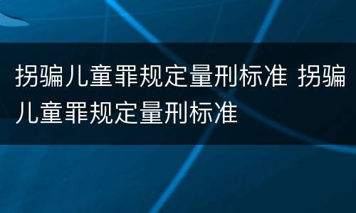 拐骗儿童罪规定量刑标准 拐骗儿童罪规定量刑标准