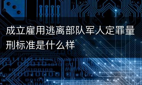 成立雇用逃离部队军人定罪量刑标准是什么样
