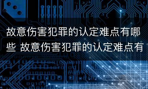 故意伤害犯罪的认定难点有哪些 故意伤害犯罪的认定难点有哪些呢