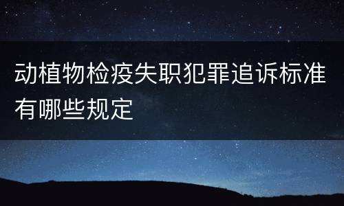 动植物检疫失职犯罪追诉标准有哪些规定