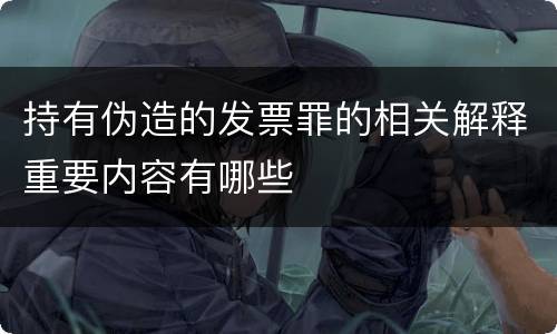 持有伪造的发票罪的相关解释重要内容有哪些