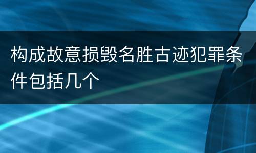 构成故意损毁名胜古迹犯罪条件包括几个