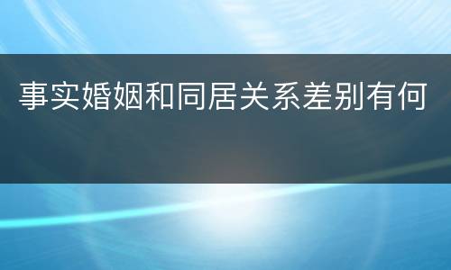 事实婚姻和同居关系差别有何