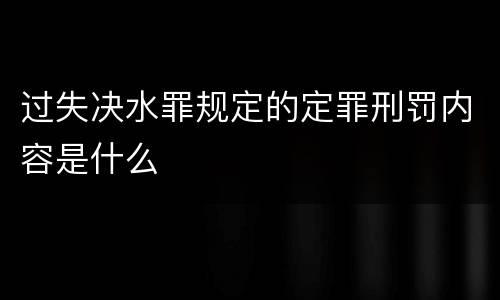 过失决水罪规定的定罪刑罚内容是什么