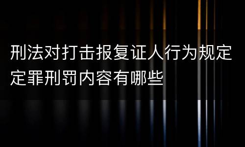 刑法对打击报复证人行为规定定罪刑罚内容有哪些