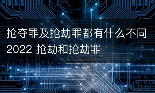 抢夺罪及抢劫罪都有什么不同2022 抢劫和抢劫罪