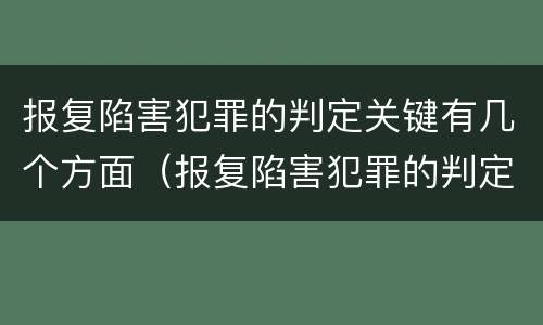报复陷害犯罪的判定关键有几个方面（报复陷害犯罪的判定关键有几个方面的内容）