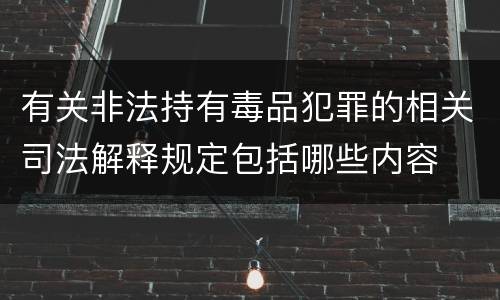 有关非法持有毒品犯罪的相关司法解释规定包括哪些内容