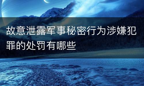 故意泄露军事秘密行为涉嫌犯罪的处罚有哪些