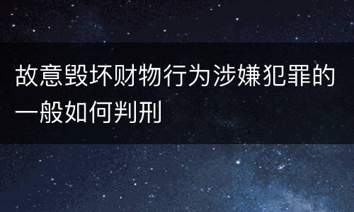 故意毁坏财物行为涉嫌犯罪的一般如何判刑