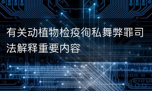 有关动植物检疫徇私舞弊罪司法解释重要内容