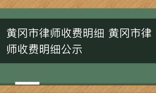 黄冈市律师收费明细 黄冈市律师收费明细公示