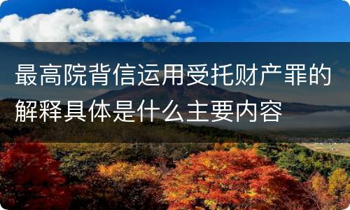 最高院背信运用受托财产罪的解释具体是什么主要内容
