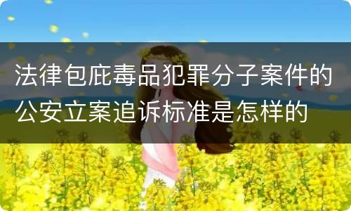 法律包庇毒品犯罪分子案件的公安立案追诉标准是怎样的