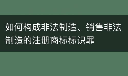 如何构成非法制造、销售非法制造的注册商标标识罪