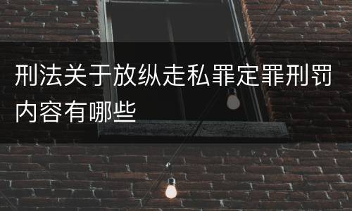 刑法关于放纵走私罪定罪刑罚内容有哪些