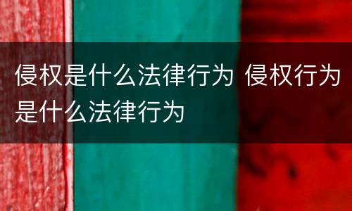 侵权是什么法律行为 侵权行为是什么法律行为