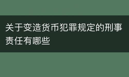 关于变造货币犯罪规定的刑事责任有哪些