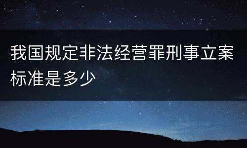 我国规定非法经营罪刑事立案标准是多少