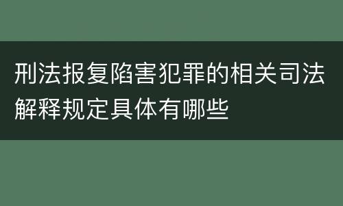 刑法报复陷害犯罪的相关司法解释规定具体有哪些
