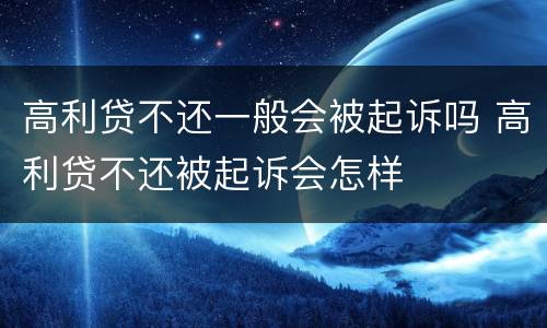 高利贷不还一般会被起诉吗 高利贷不还被起诉会怎样