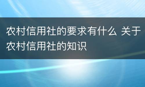 农村信用社的要求有什么 关于农村信用社的知识