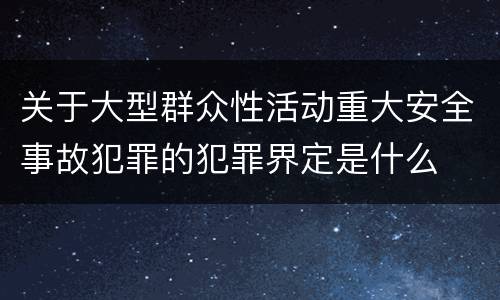 关于大型群众性活动重大安全事故犯罪的犯罪界定是什么