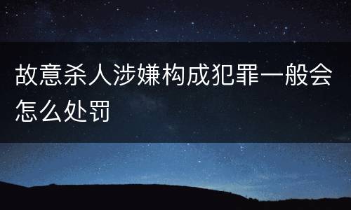 故意杀人涉嫌构成犯罪一般会怎么处罚