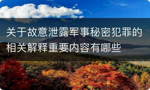 关于故意泄露军事秘密犯罪的相关解释重要内容有哪些