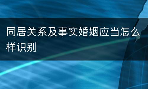 同居关系及事实婚姻应当怎么样识别
