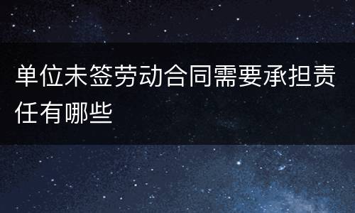 单位未签劳动合同需要承担责任有哪些
