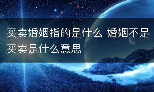 买卖婚姻指的是什么 婚姻不是买卖是什么意思