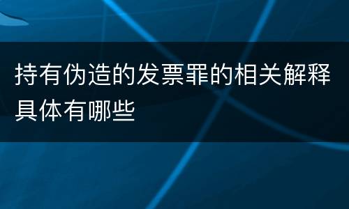 持有伪造的发票罪的相关解释具体有哪些