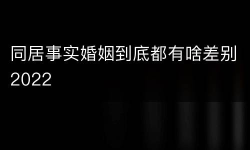 同居事实婚姻到底都有啥差别2022