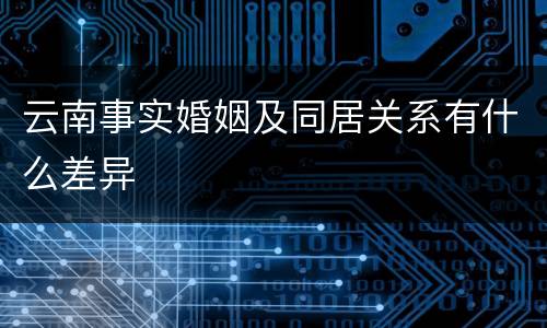 云南事实婚姻及同居关系有什么差异