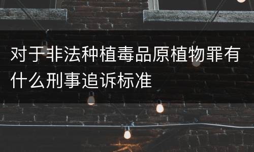 对于非法种植毒品原植物罪有什么刑事追诉标准