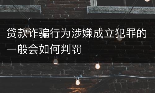贷款诈骗行为涉嫌成立犯罪的一般会如何判罚