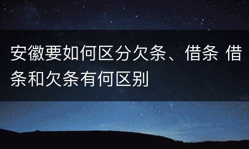 安徽要如何区分欠条、借条 借条和欠条有何区别