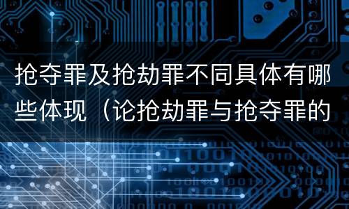 抢夺罪及抢劫罪不同具体有哪些体现（论抢劫罪与抢夺罪的区别）