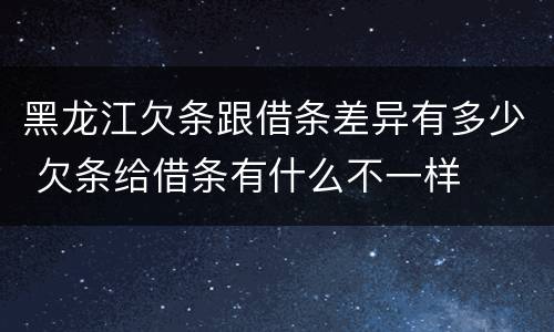 黑龙江欠条跟借条差异有多少 欠条给借条有什么不一样