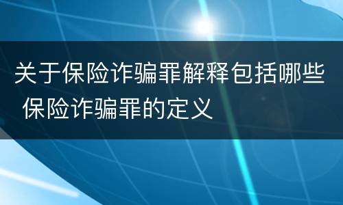 关于保险诈骗罪解释包括哪些 保险诈骗罪的定义