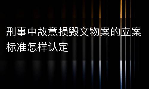 刑事中故意损毁文物案的立案标准怎样认定