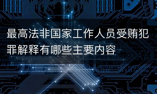 最高法非国家工作人员受贿犯罪解释有哪些主要内容