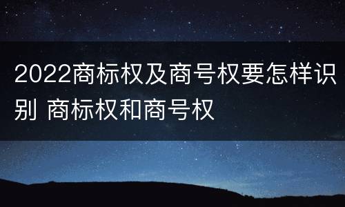 2022商标权及商号权要怎样识别 商标权和商号权