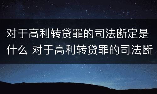对于高利转贷罪的司法断定是什么 对于高利转贷罪的司法断定是什么情况