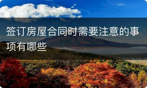 签订房屋合同时需要注意的事项有哪些
