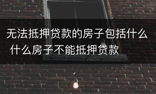 无法抵押贷款的房子包括什么 什么房子不能抵押贷款