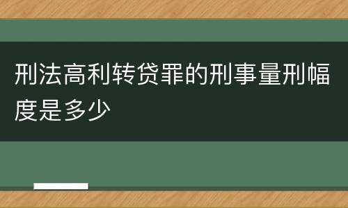 刑法高利转贷罪的刑事量刑幅度是多少